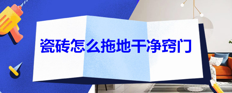 瓷砖怎么拖地干净窍门 瓷砖怎么拖地干净窍门哪种墩布好用