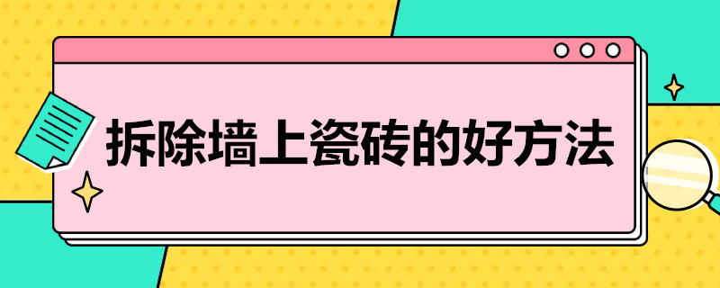 拆除墙上瓷砖的好方法 拆除墙上瓷砖的好方法是什么