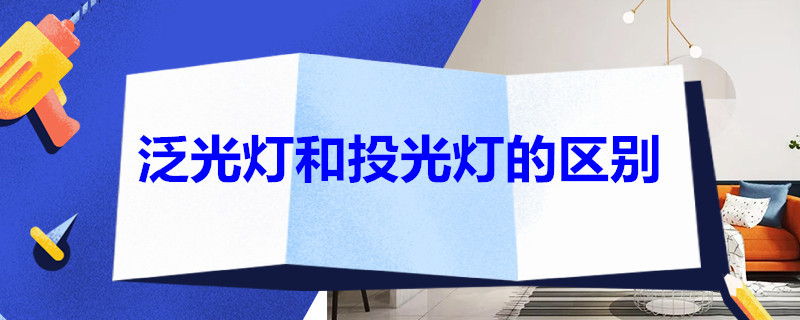 泛光灯和投光灯的区别 什么是投光灯?什么是泛光灯?两者有何区别?