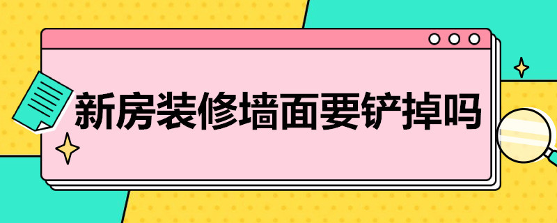 新房装修墙面要铲掉吗（新房装修墙面要铲掉吗）