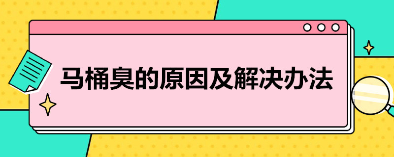 马桶臭的原因及解决办法（马桶发臭原因）