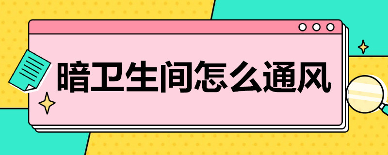 暗卫生间怎么通风 暗卫生间怎么通风采光