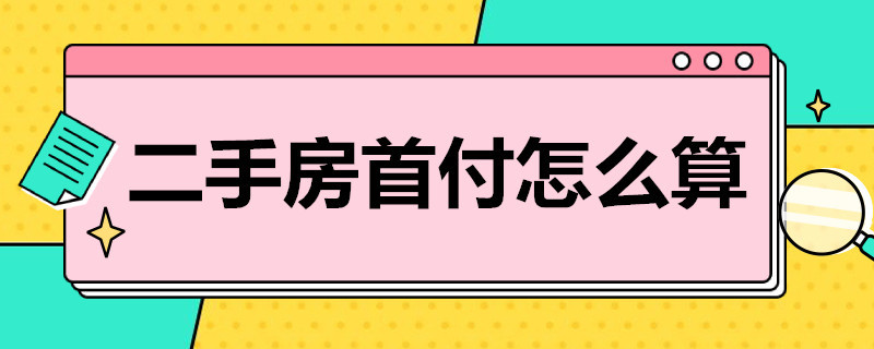 二手房首付怎么算（上海二手房首付怎么算）