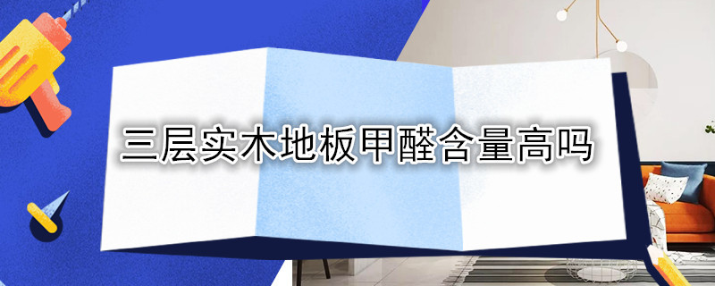 三层实木地板甲醛含量高吗 三层实木木地板甲醛含量