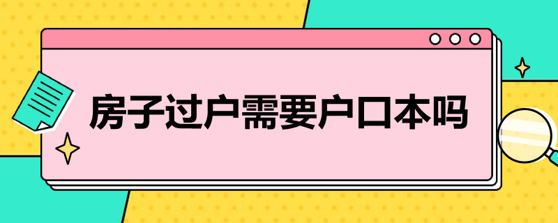 房子过户需要户口本吗 房子过户需要户口本吗现在