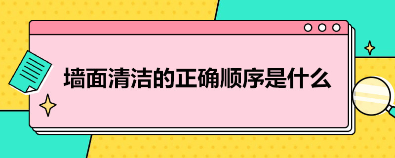 墙面清洁的正确顺序是什么（墙面清洁的正确顺序是什么样的）