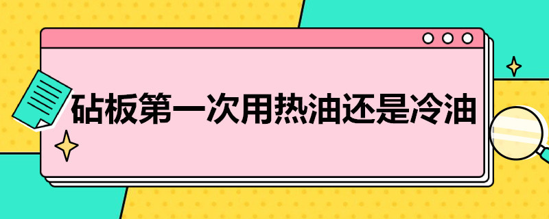 砧板*次用热油还是冷油（砧板使用前用热油还是冷油）