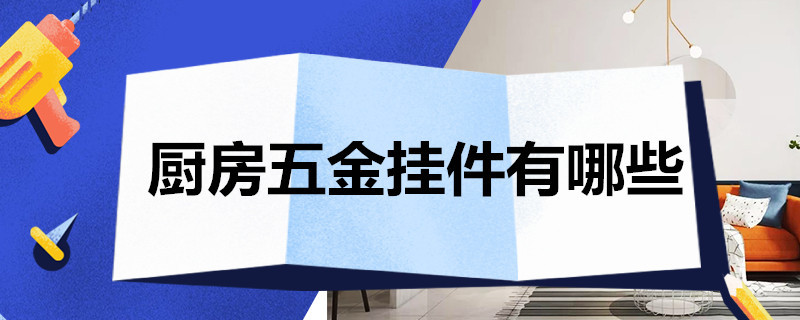 厨房五金挂件有哪些 厨房五金挂件有哪些材质