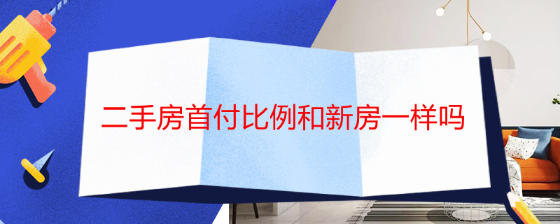 二手房首付比例和新房一样吗 二手房首付是不是比新房高