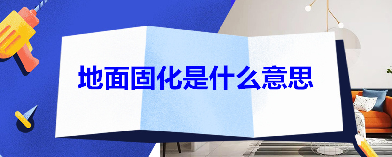 地面固化是什么意思 地面固化是什么意思啊