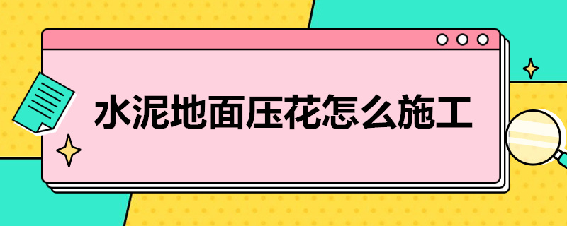 水泥地面压花怎么施工（水泥地面压花怎么施工视频）