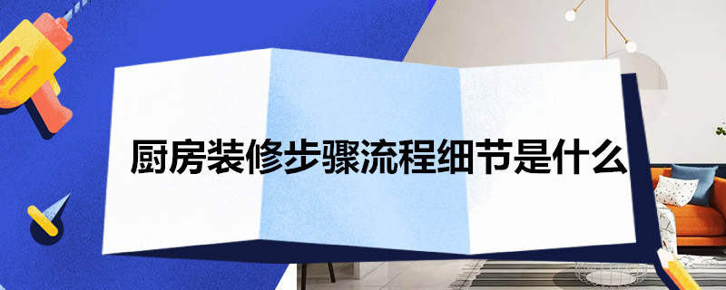 厨房装修步骤流程细节是什么 厨房装修注意事项及细节