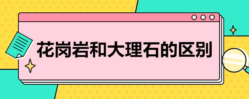 花岗岩和大理石的区别 花岗岩和大理石的区别图片