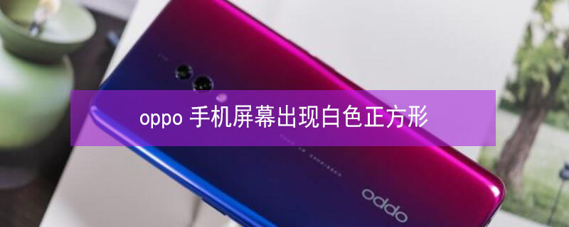 oppo手机屏幕出现白色正方形（oppo手机屏幕出现白色正方形怎么关闭）