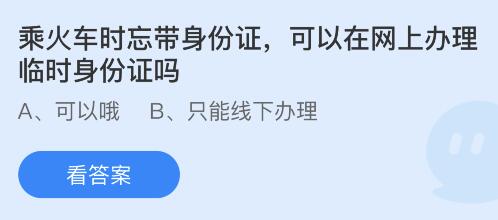 蚂蚁庄园1.16答案：乘火车时忘带身份证可以在网上办理临时身份证吗？