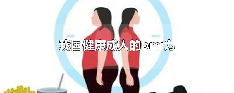 我国健康成人的bmi为（我国健康成人的BMI为A5～9）