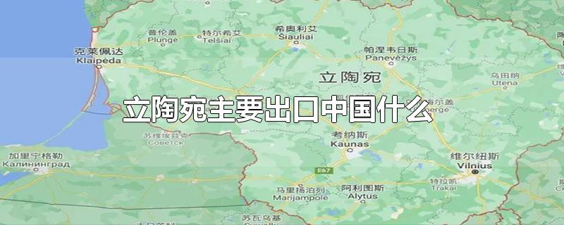 立陶宛主要出口中国什么 立陶宛主要出口中国什么东西