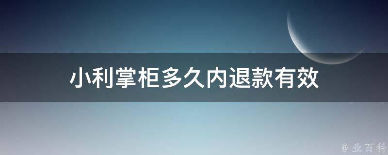 小利掌柜多久内退款有效(小掌柜借款)