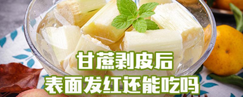 甘蔗剥皮后表面发红还能吃吗（甘蔗剥皮后放久有红点）