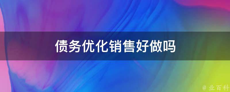 债务优化销售好做吗（债务优化销售好做吗工资高吗）