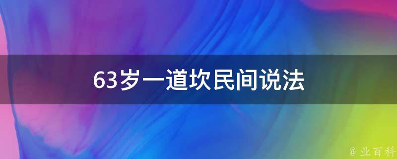 63岁一道坎民间说法（63岁是道坎吗）