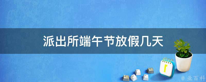 派出所端午节放假几天 派出所端午节放假几天休息